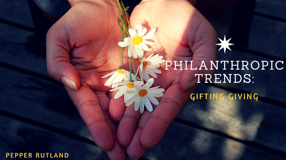 Philanthropic Trends: Gifting Giving - Pepper Rutland